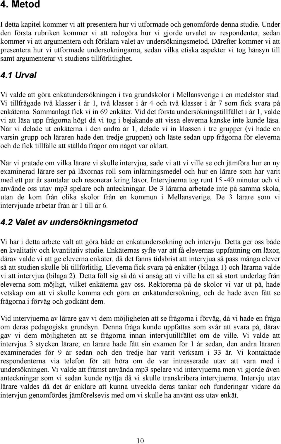 Därefter kommer vi att presentera hur vi utformade undersökningarna, sedan vilka etiska aspekter vi tog hänsyn till samt argumenterar vi studiens tillförlitlighet. 4.