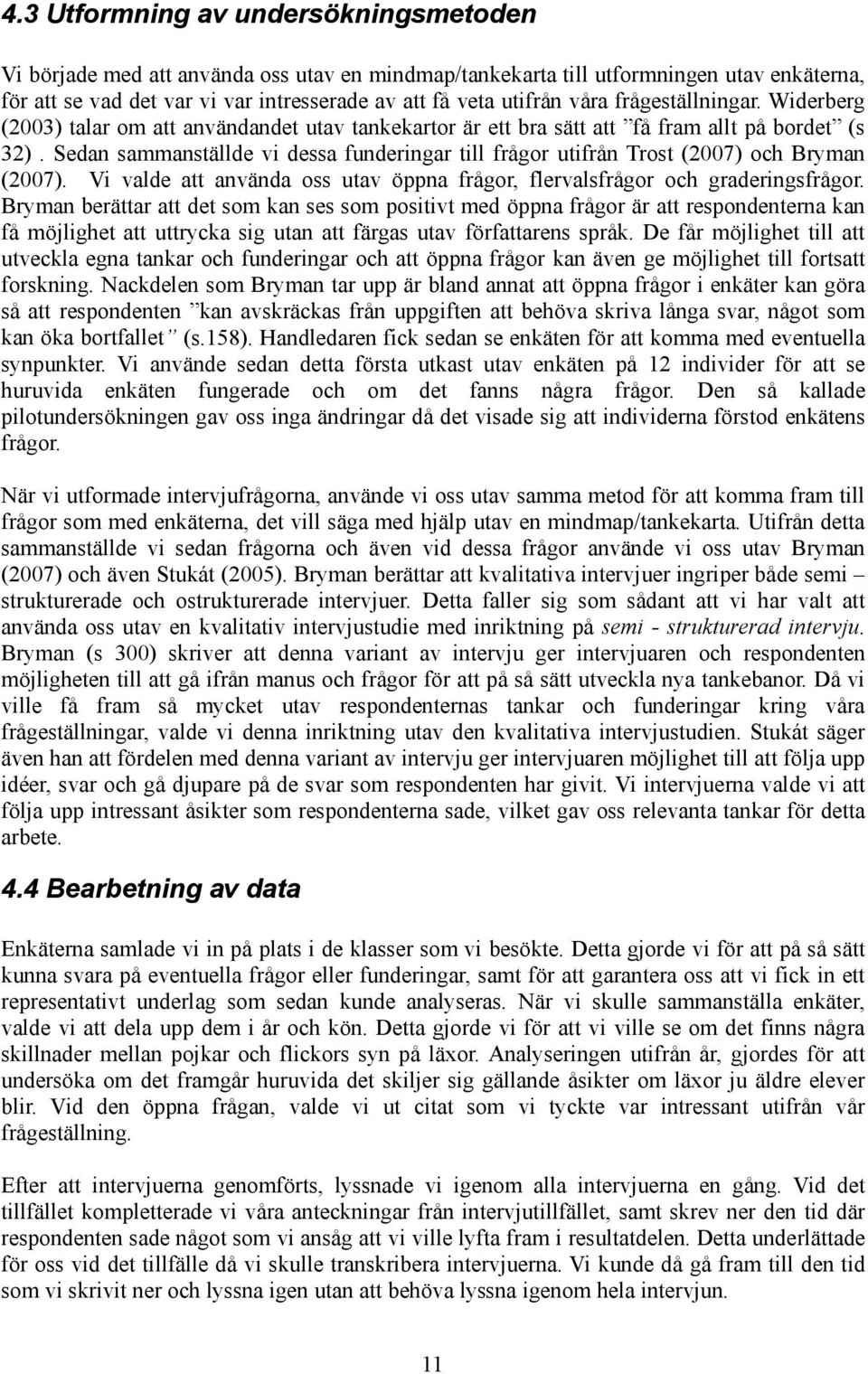 Sedan sammanställde vi dessa funderingar till frågor utifrån Trost (2007) och Bryman (2007). Vi valde att använda oss utav öppna frågor, flervalsfrågor och graderingsfrågor.