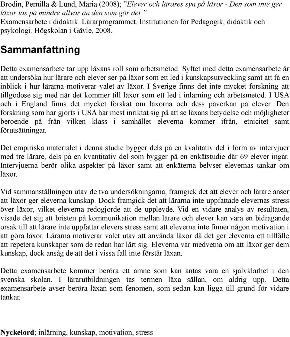 Syftet med detta examensarbete är att undersöka hur lärare och elever ser på läxor som ett led i kunskapsutveckling samt att få en inblick i hur lärarna motiverar valet av läxor.