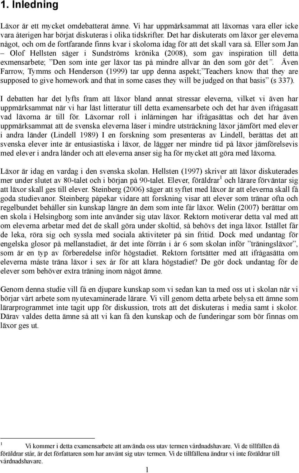 Eller som Jan Olof Hellsten säger i Sundströms krönika (2008), som gav inspiration till detta exmensarbete; Den som inte ger läxor tas på mindre allvar än den som gör det.