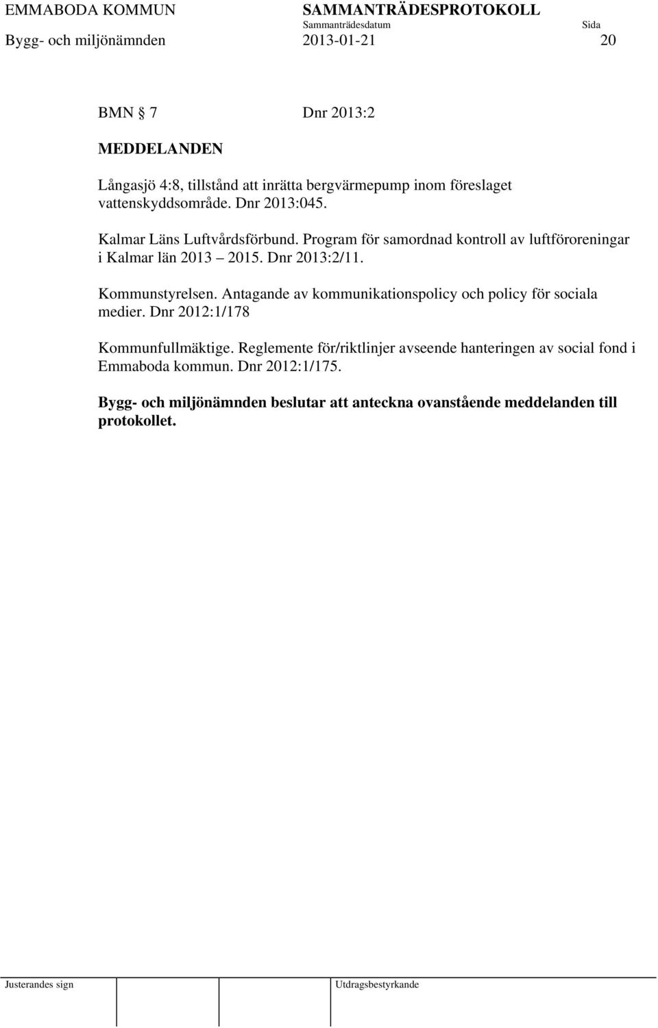 Dnr 2013:2/11. Kommunstyrelsen. Antagande av kommunikationspolicy och policy för sociala medier. Dnr 2012:1/178 Kommunfullmäktige.