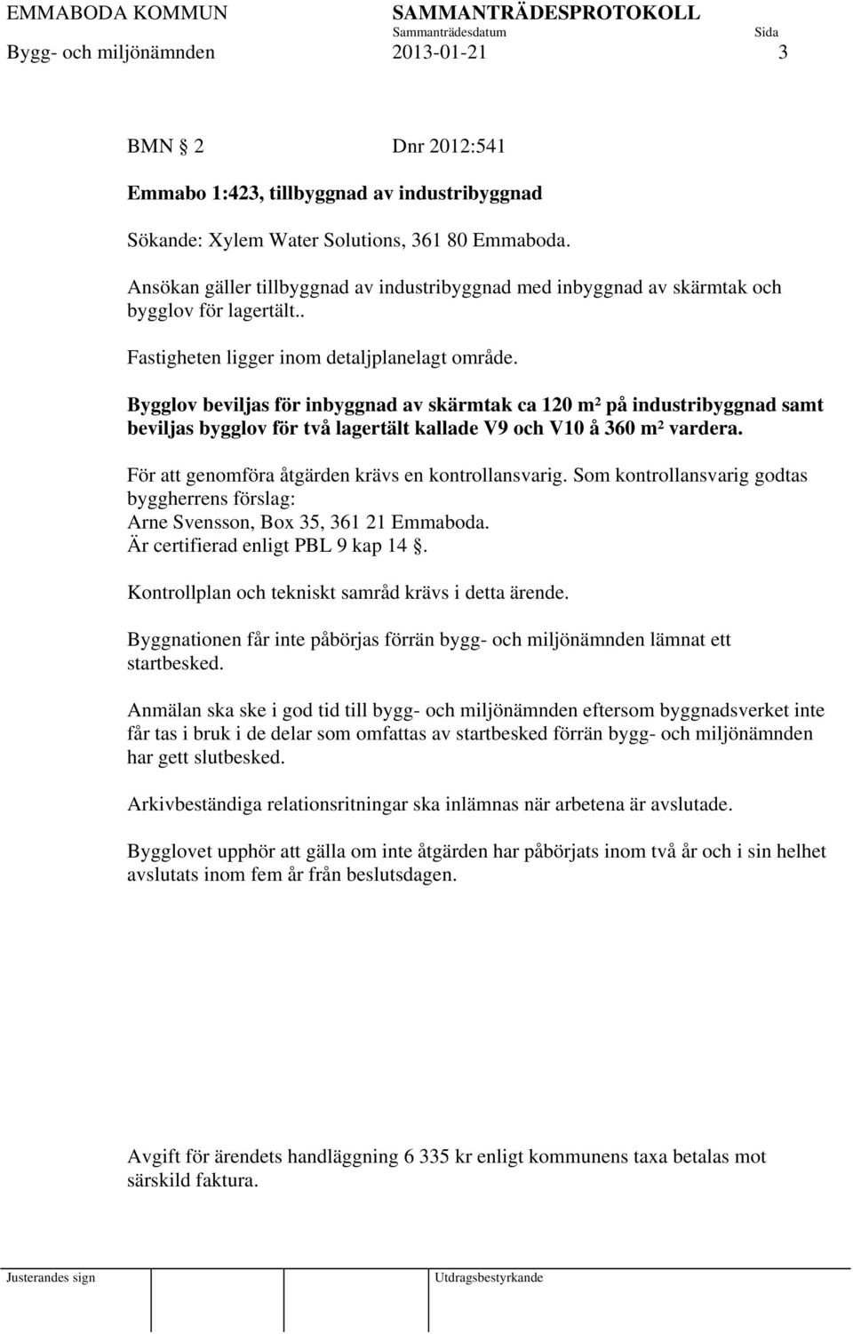 Bygglov beviljas för inbyggnad av skärmtak ca 120 m² på industribyggnad samt beviljas bygglov för två lagertält kallade V9 och V10 å 360 m² vardera.