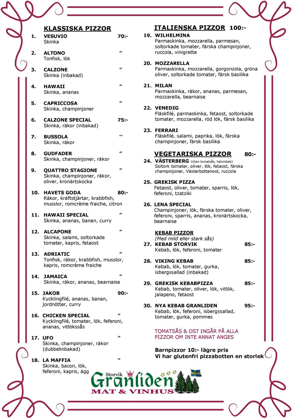 HAVETS GODA 80:- Räkor, kräftstjärtar, krabbfish, musslor, romcrème fraiche, citron 11. HAWAII SPECIAL Skinka, ananas, banan, curry 12. ALCAPONE Skinka, salami, soltorkade tomater, kapris, fetaost 13.