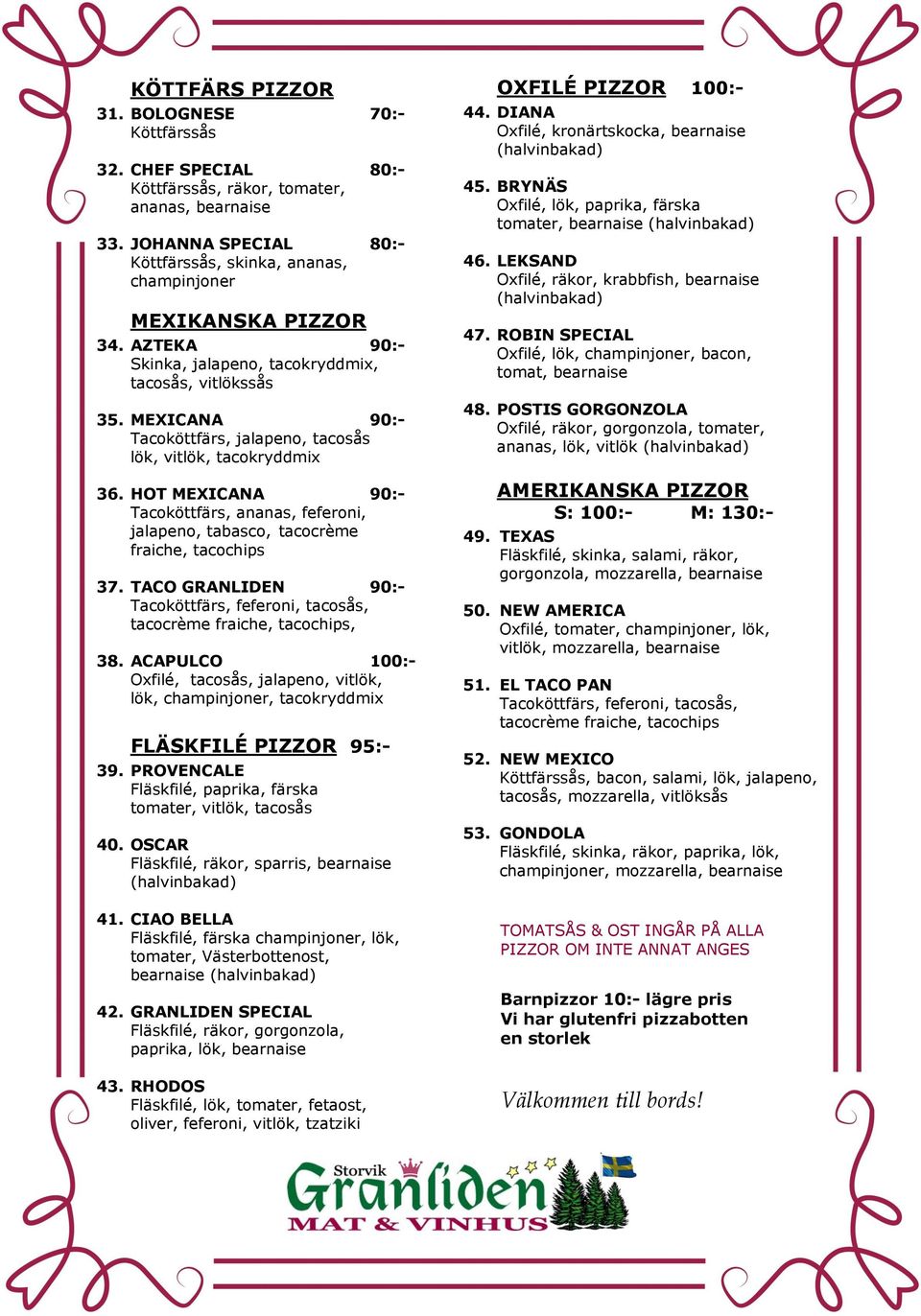 MEXICANA 90:- Tacoköttfärs, jalapeno, tacosås lök, vitlök, tacokryddmix 36. HOT MEXICANA 90:- Tacoköttfärs, ananas, feferoni, jalapeno, tabasco, tacocrème fraiche, tacochips 37.