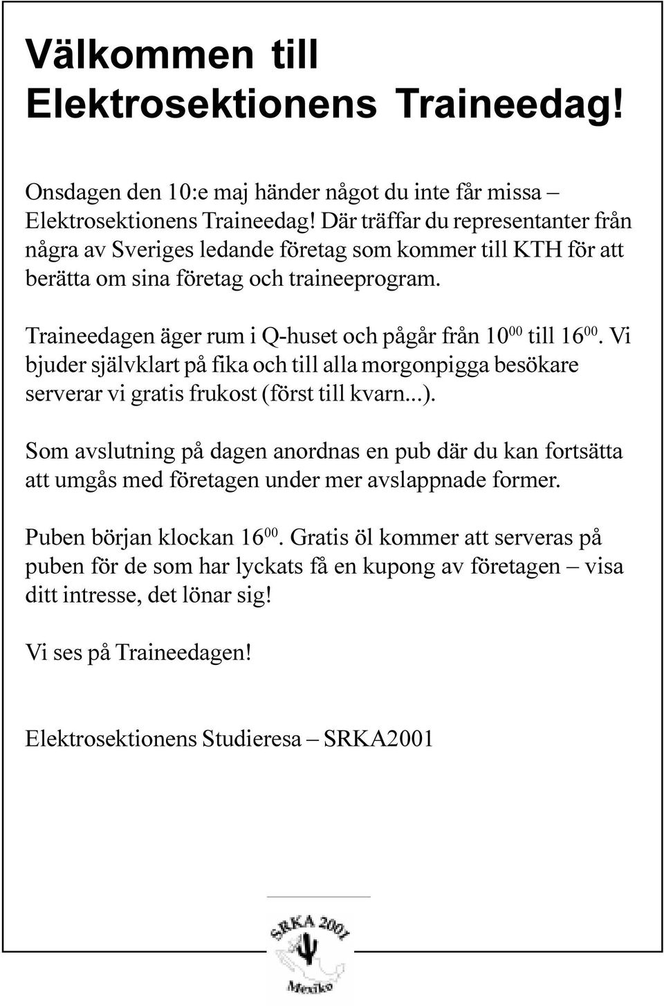 Traineedagen äger rum i Q-huset och pågår från 10 00 till 16 00. Vi bjuder självklart på fika och till alla morgonpigga besökare serverar vi gratis frukost (först till kvarn...).