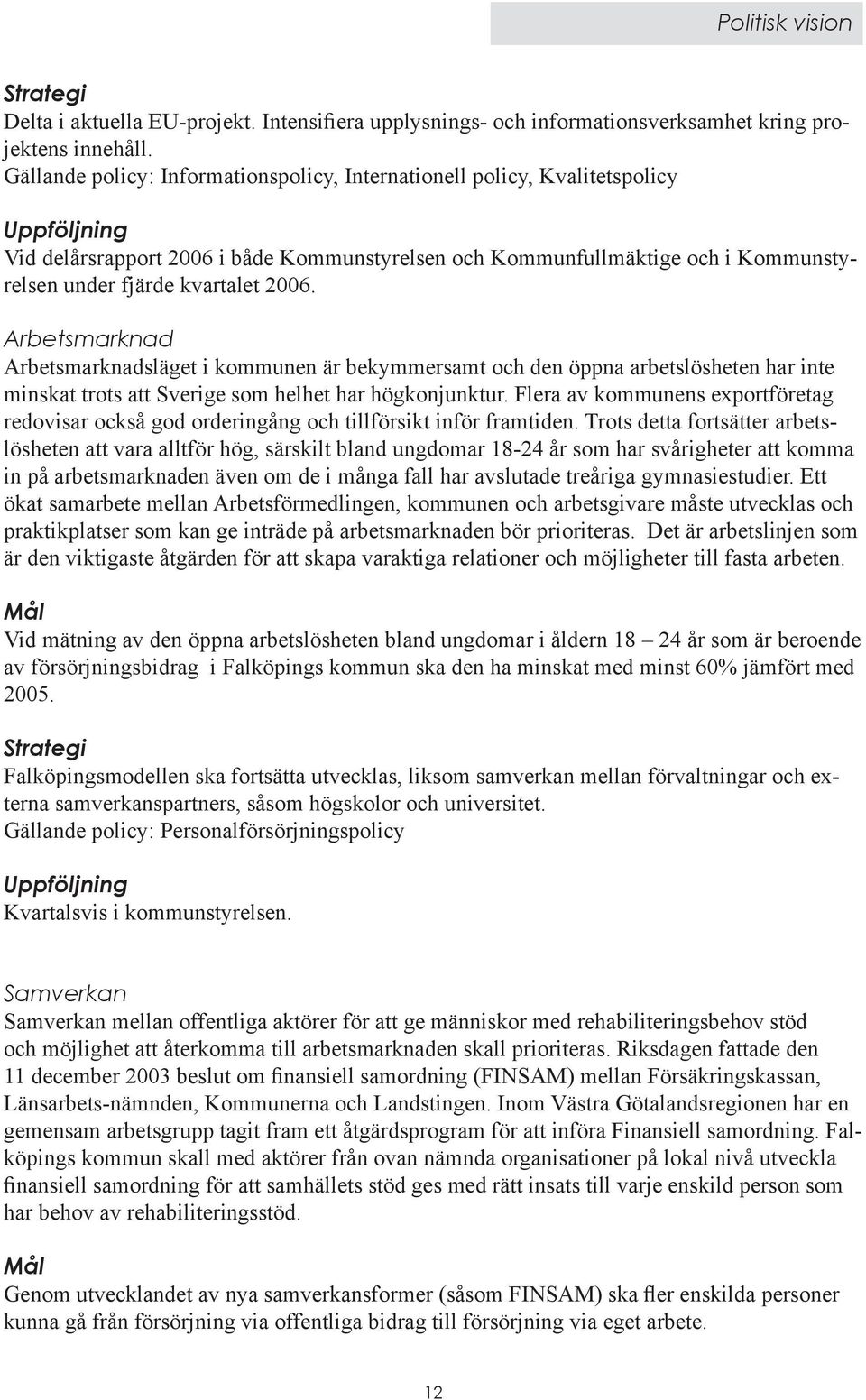 kvartalet 2006. Arbetsmarknad Arbetsmarknadsläget i kommunen är bekymmersamt och den öppna arbetslösheten har inte minskat trots att Sverige som helhet har högkonjunktur.