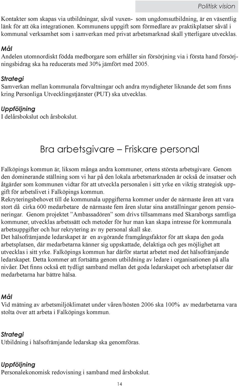 Mål Andelen utomnordiskt födda medborgare som erhåller sin försörjning via i första hand försörjningsbidrag ska ha reducerats med 30% jämfört med 2005.