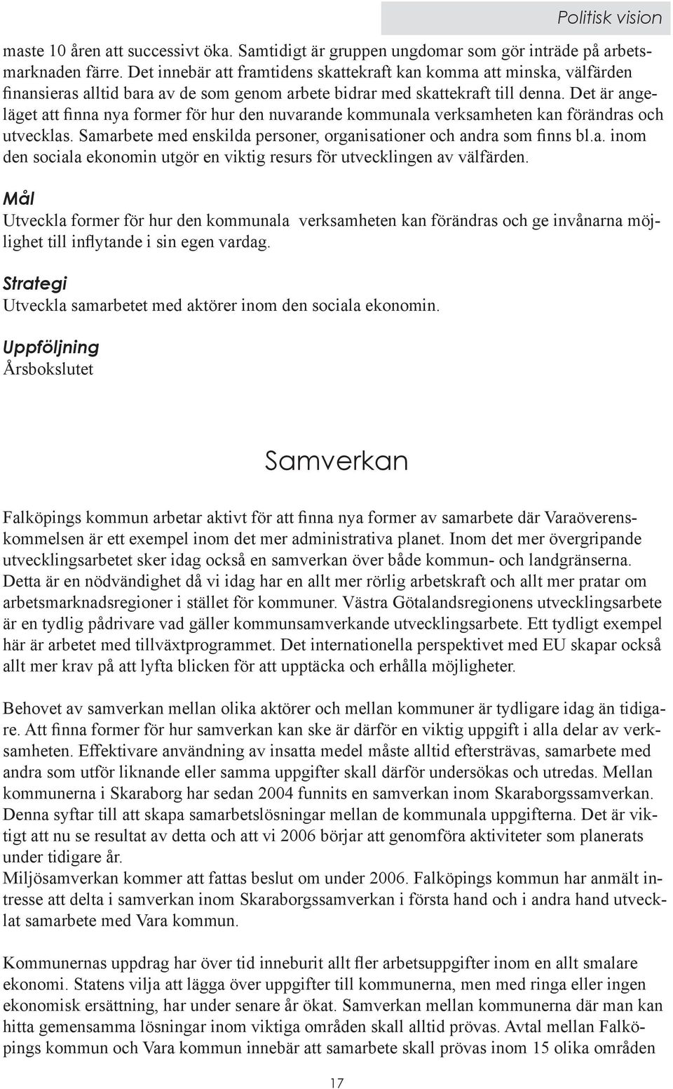 Det är angeläget att finna nya former för hur den nuvarande kommunala verksamheten kan förändras och utvecklas. Samarbete med enskilda personer, organisationer och andra som finns bl.a. inom den sociala ekonomin utgör en viktig resurs för utvecklingen av välfärden.