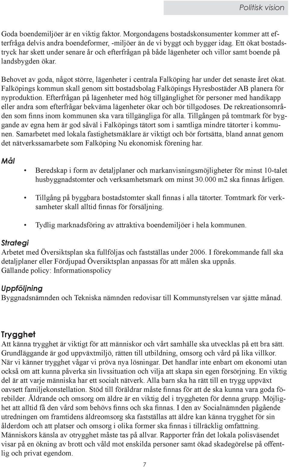 Behovet av goda, något större, lägenheter i centrala Falköping har under det senaste året ökat. Falköpings kommun skall genom sitt bostadsbolag Falköpings Hyresbostäder AB planera för nyproduktion.