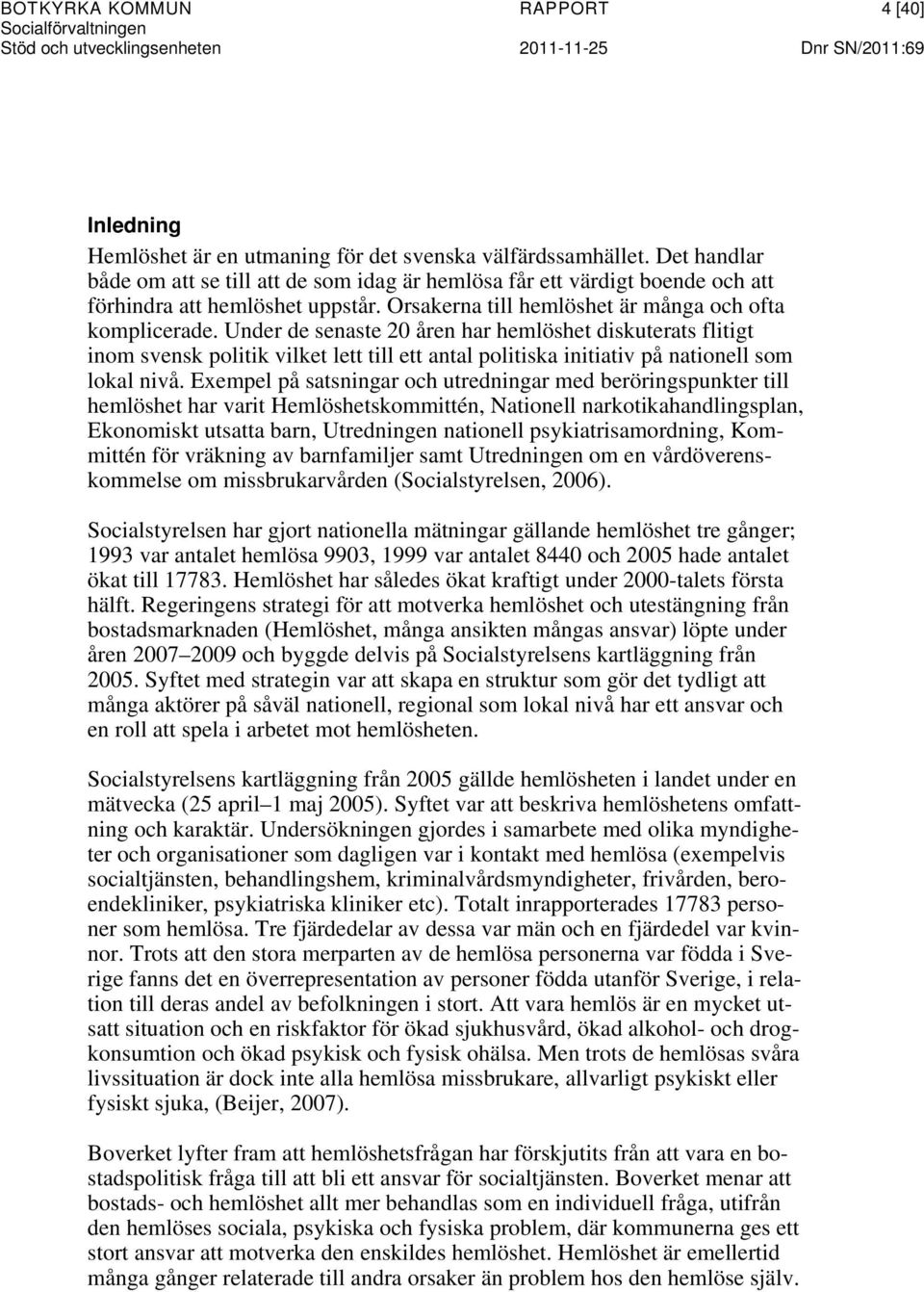 Under de senaste 20 åren har hemlöshet diskuterats flitigt inom svensk politik vilket lett till ett antal politiska initiativ på nationell som lokal nivå.