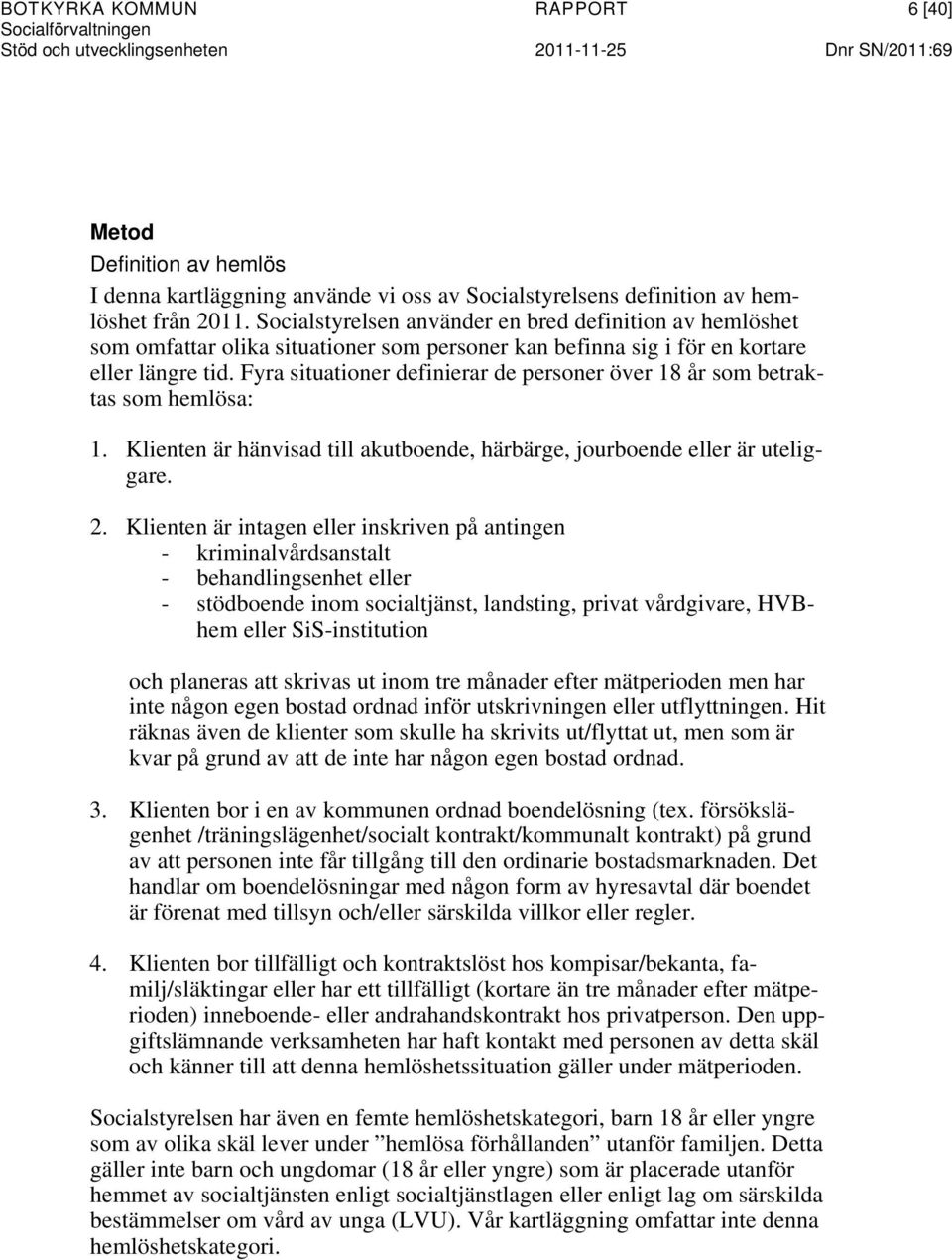 Fyra situationer definierar de personer över 18 år som betraktas som hemlösa: 1. Klienten är hänvisad till akutboende, härbärge, jourboende eller är uteliggare. 2.