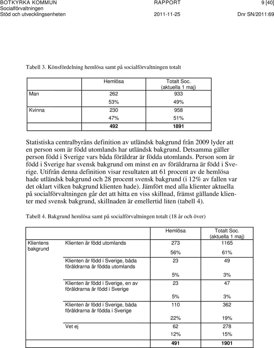 Detsamma gäller person född i Sverige vars båda föräldrar är födda utomlands. Person som är född i Sverige har svensk bakgrund om minst en av föräldrarna är född i Sverige.