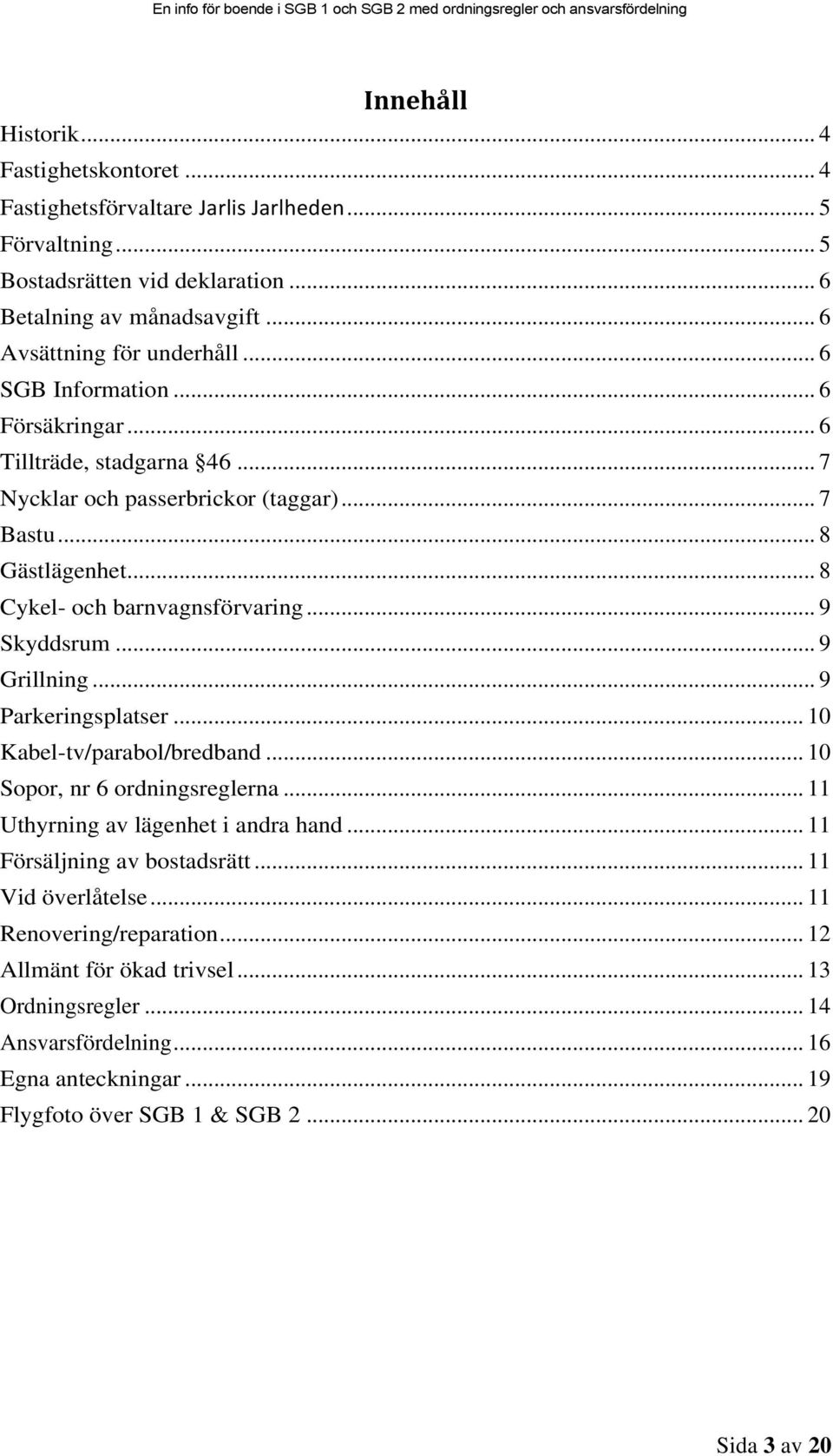 .. 8 Cykel- och barnvagnsförvaring... 9 Skyddsrum... 9 Grillning... 9 Parkeringsplatser... 10 Kabel-tv/parabol/bredband... 10 Sopor, nr 6 ordningsreglerna.