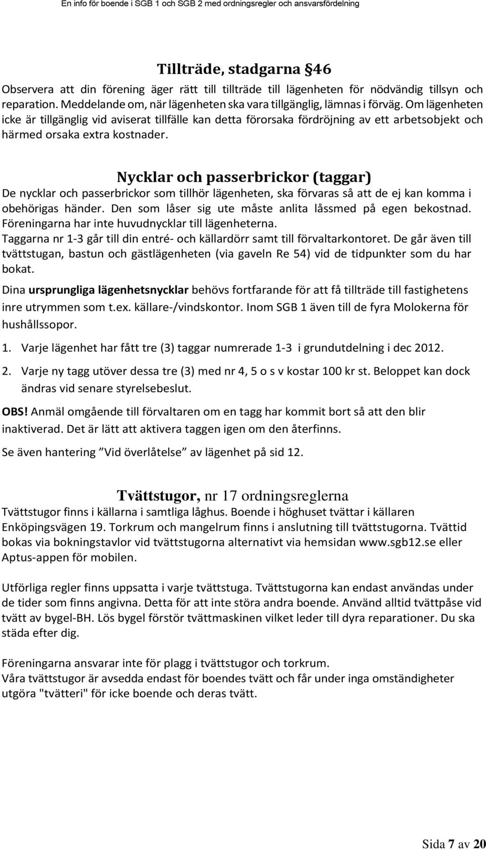 Nycklar och passerbrickor (taggar) De nycklar och passerbrickor som tillhör lägenheten, ska förvaras så att de ej kan komma i obehörigas händer.