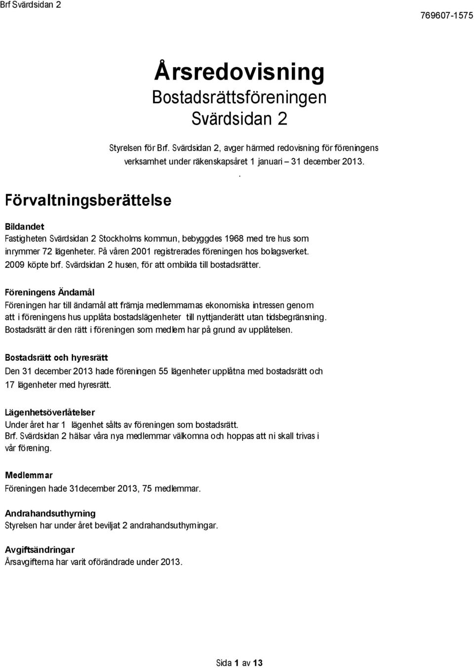 . Bildandet Fastigheten Svärdsidan 2 Stockholms kommun, bebyggdes 1968 med tre hus som inrymmer 72 lägenheter. På våren 2001 registrerades föreningen hos bolagsverket. 2009 köpte brf.