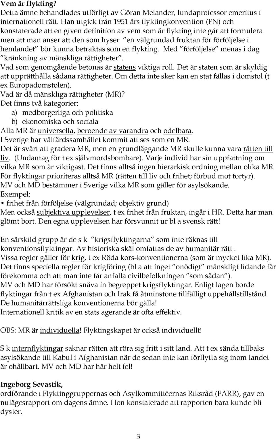 förföljelse i hemlandet bör kunna betraktas som en flykting. Med förföljelse menas i dag kränkning av mänskliga rättigheter. Vad som genomgående betonas är statens viktiga roll.