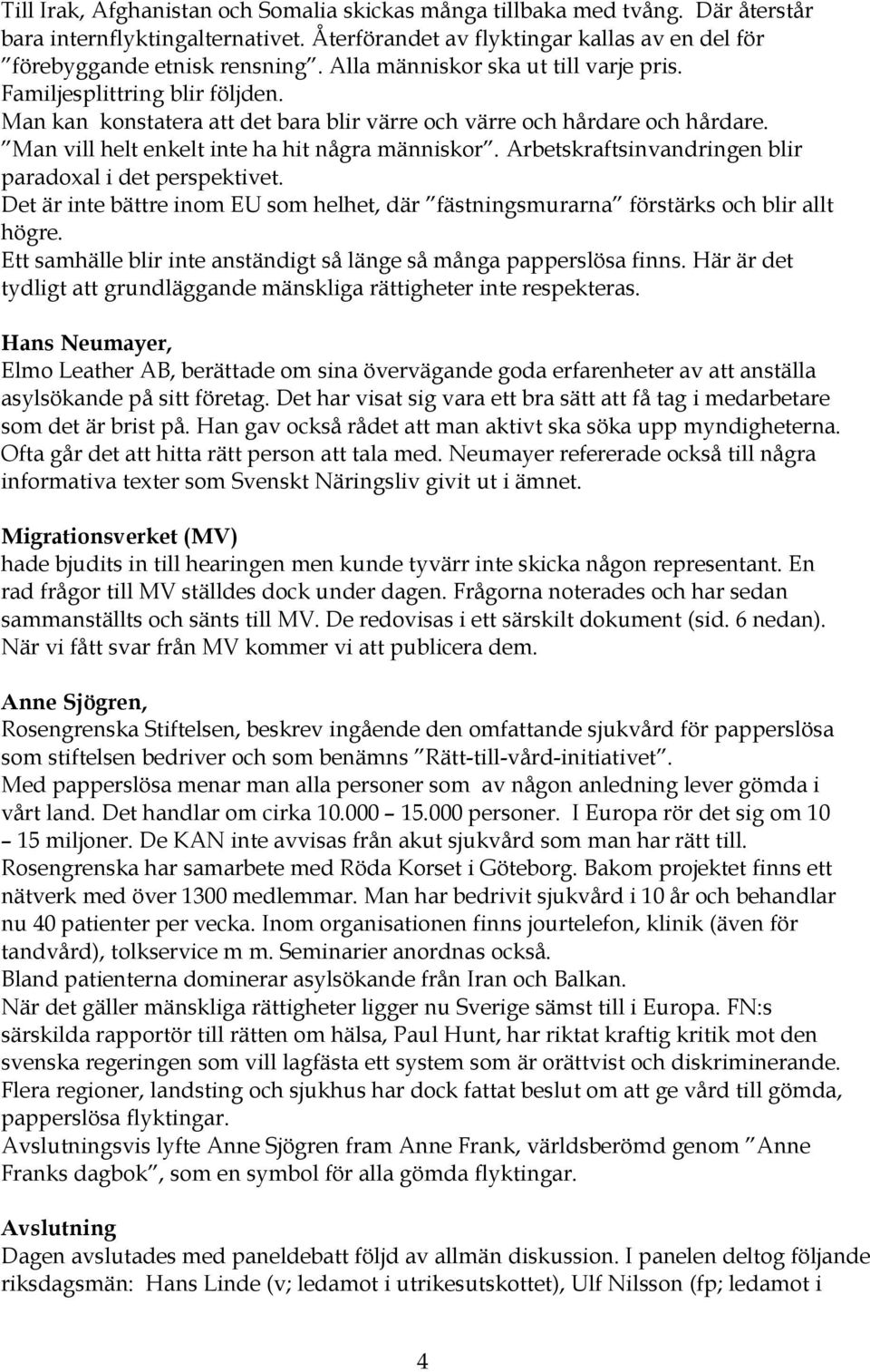 Arbetskraftsinvandringen blir paradoxal i det perspektivet. Det är inte bättre inom EU som helhet, där fästningsmurarna förstärks och blir allt högre.