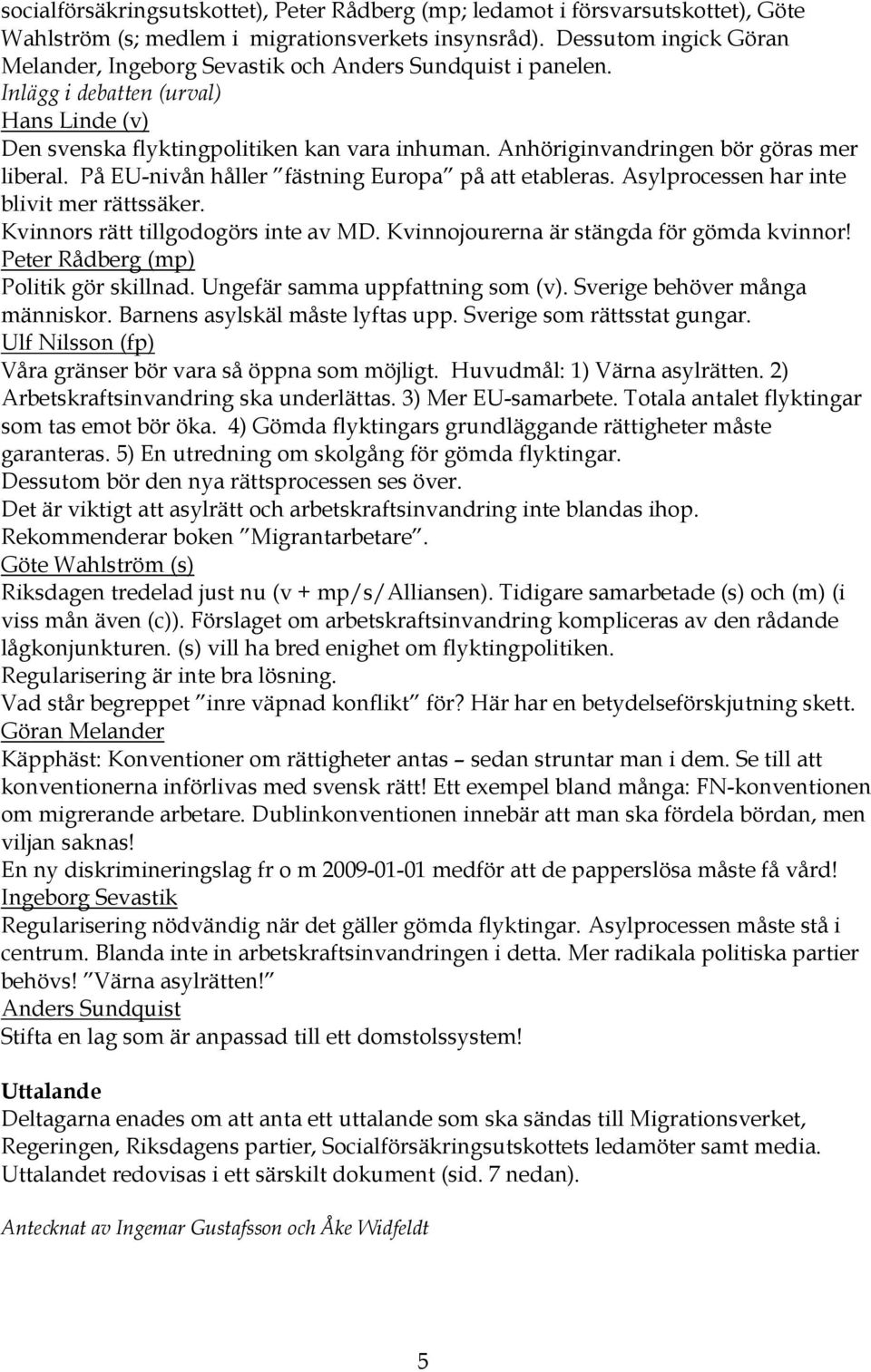 Anhöriginvandringen bör göras mer liberal. På EU-nivån håller fästning Europa på att etableras. Asylprocessen har inte blivit mer rättssäker. Kvinnors rätt tillgodogörs inte av MD.