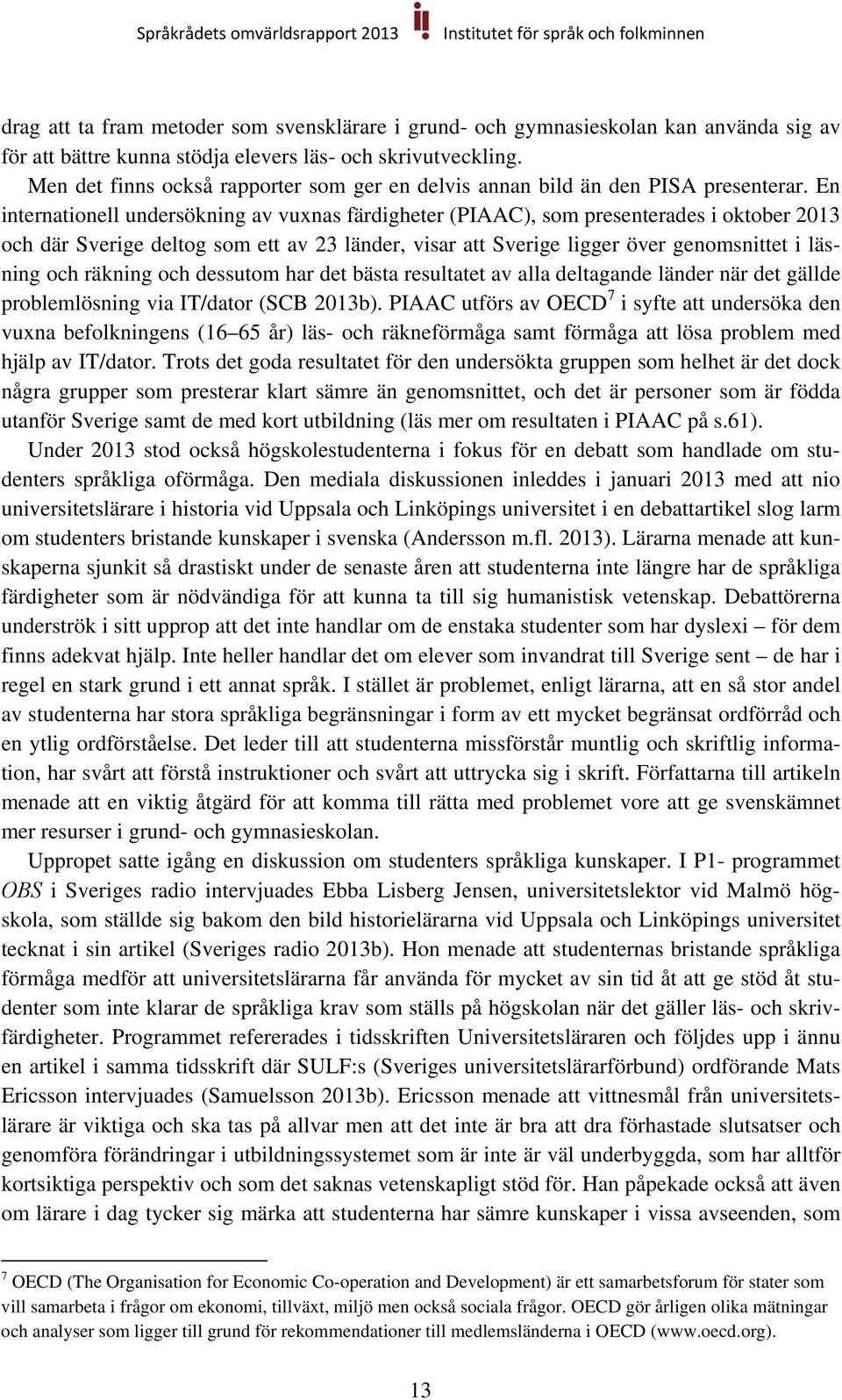 En internationell undersökning av vuxnas färdigheter (PIAAC), som presenterades i oktober 2013 och där Sverige deltog som ett av 23 länder, visar att Sverige ligger över genomsnittet i läsning och