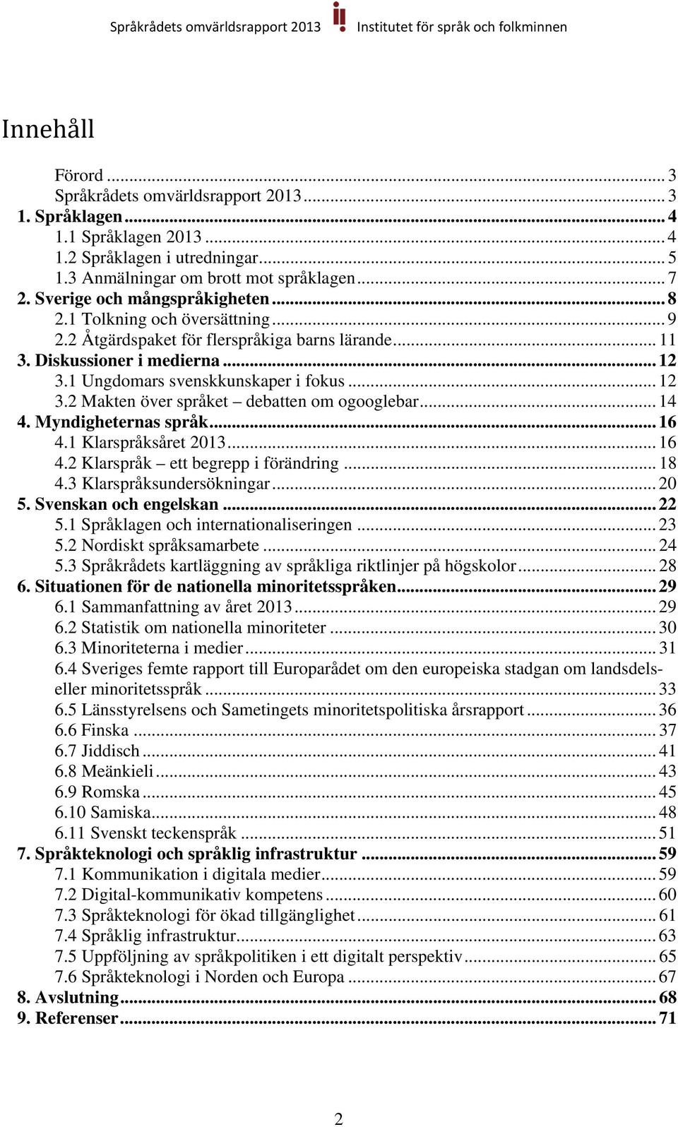 1 Ungdomars svenskkunskaper i fokus... 12 3.2 Makten över språket debatten om ogooglebar... 14 4. Myndigheternas språk... 16 4.1 Klarspråksåret 2013... 16 4.2 Klarspråk ett begrepp i förändring... 18 4.