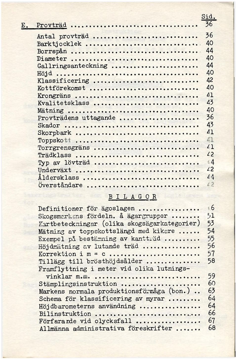 36 Skador 43 Skorpbark 41 Toppskott 41 Torrgrensgräns 41 Trädklass 42 Typ av lövträd 44 Under växt 42 Åldersklass 4 4 Överståndare BILAGOR Definitioner för ägoslagen. 46 Skogsmarkens fördeln.