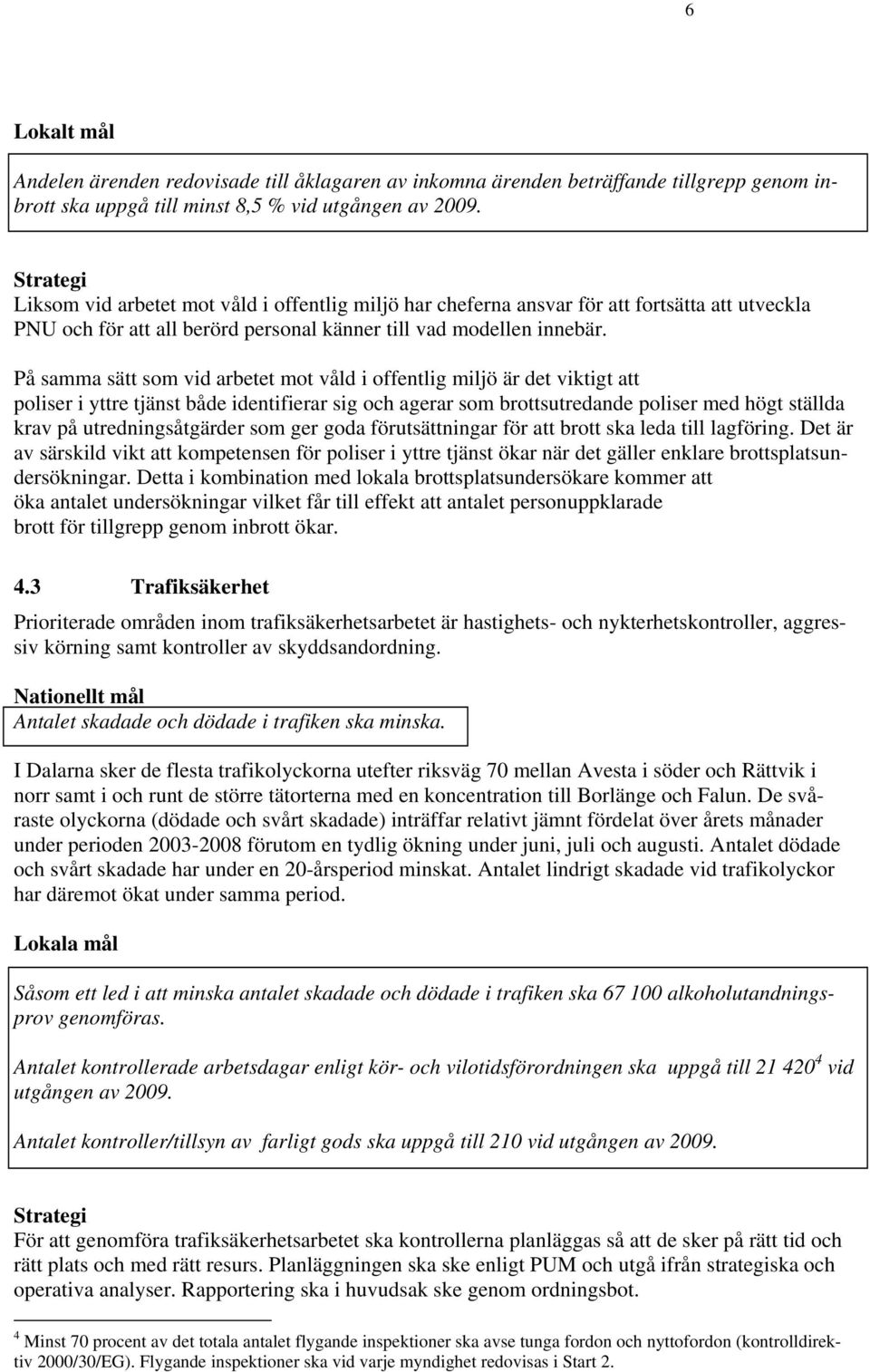 På samma sätt som vid arbetet mot våld i offentlig miljö är det viktigt att poliser i yttre tjänst både identifierar sig och agerar som brottsutredande poliser med högt ställda krav på