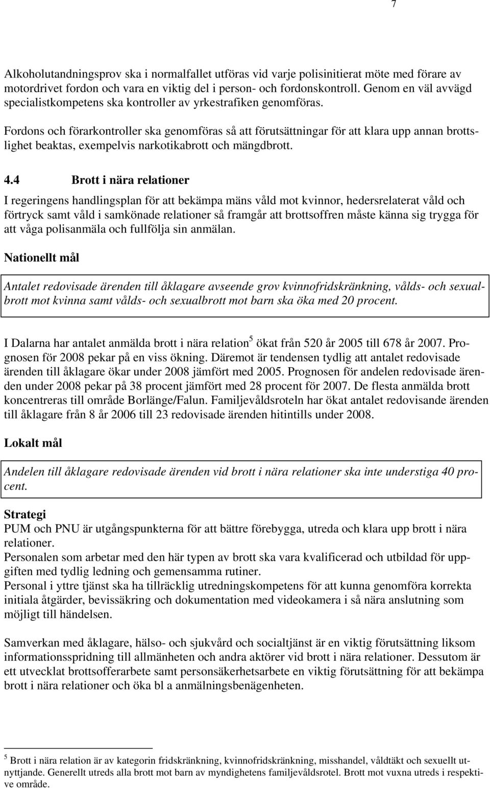 Fordons och förarkontroller ska genomföras så att förutsättningar för att klara upp annan brottslighet beaktas, exempelvis narkotikabrott och mängdbrott. 4.