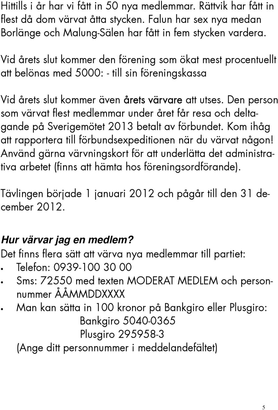 Den person som värvat flest medlemmar under året får resa och deltagande på Sverigemötet 2013 betalt av förbundet. Kom ihåg att rapportera till förbundsexpeditionen när du värvat någon!