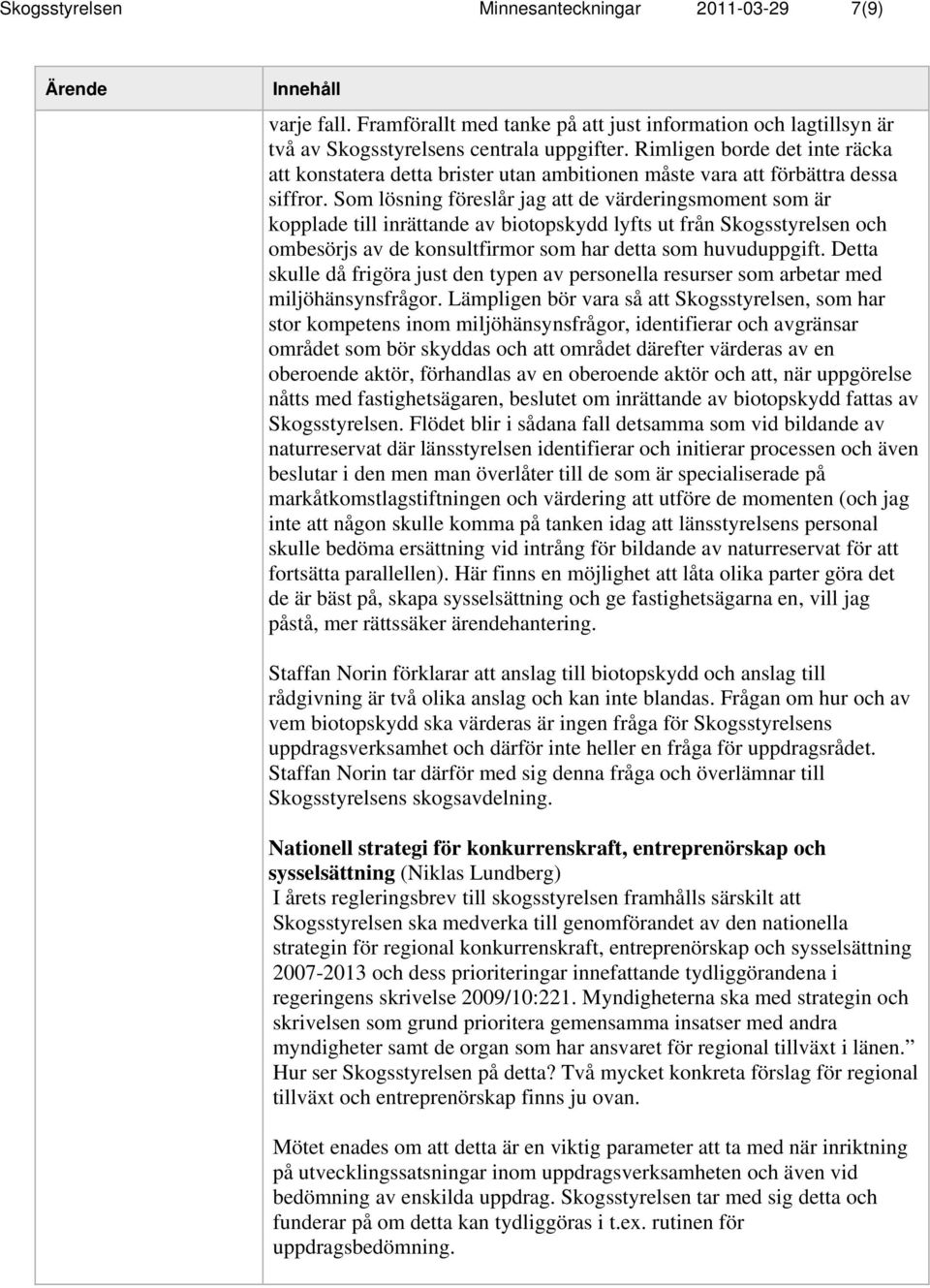 Som lösning föreslår jag att de värderingsmoment som är kopplade till inrättande av biotopskydd lyfts ut från Skogsstyrelsen och ombesörjs av de konsultfirmor som har detta som huvuduppgift.