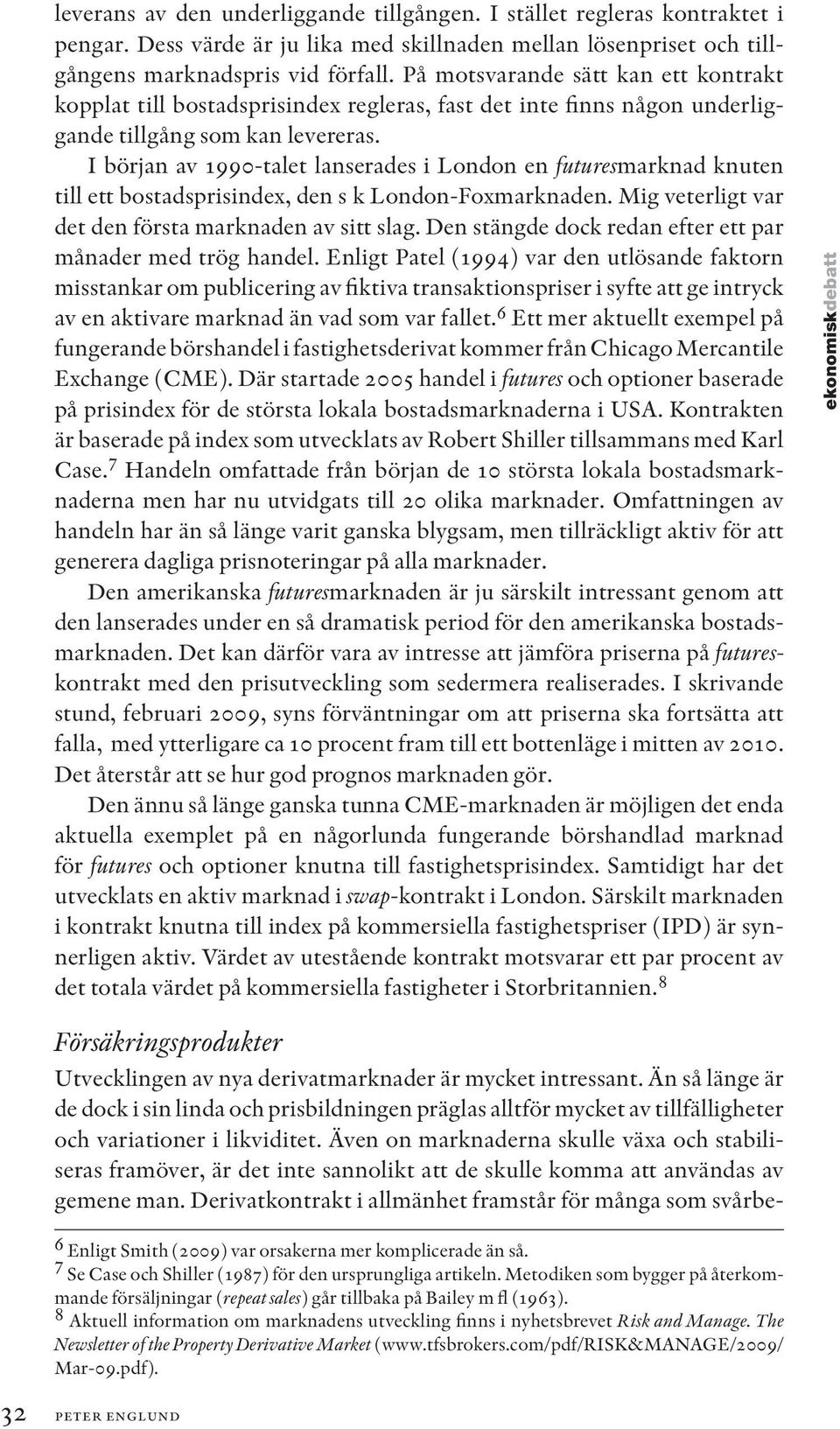 I början av 1990-talet lanserades i London en futuresmarknad knuten till ett bostadsprisindex, den s k London-Foxmarknaden. Mig veterligt var det den första marknaden av sitt slag.