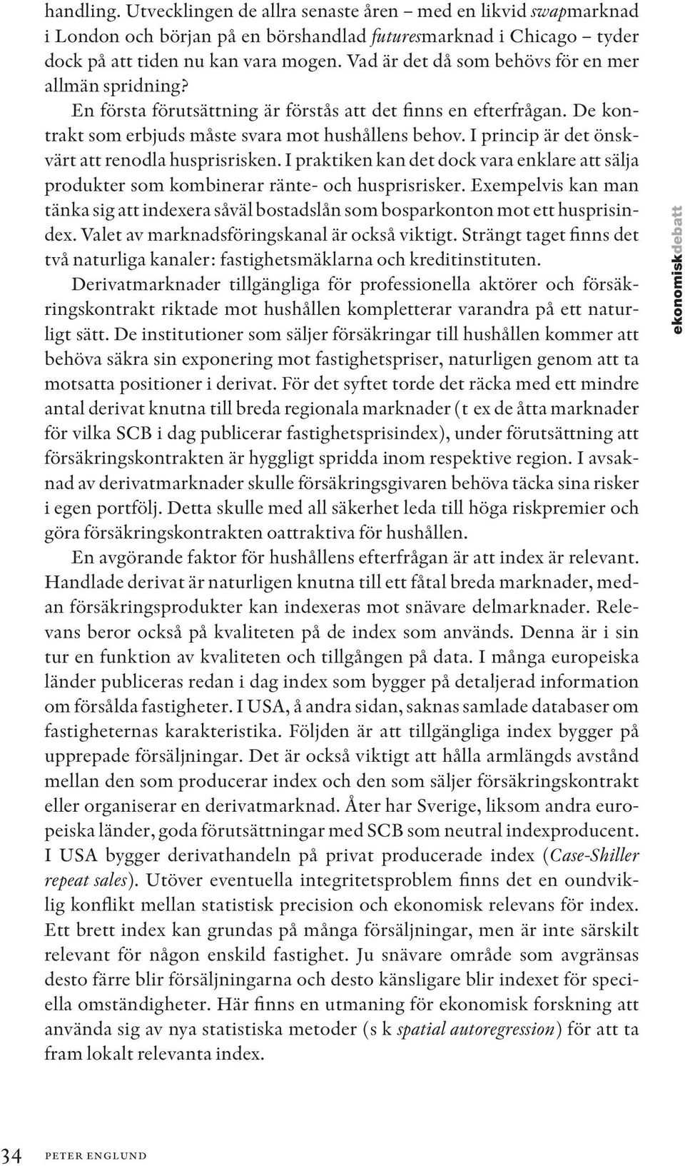 I princip är det önskvärt att renodla husprisrisken. I praktiken kan det dock vara enklare att sälja produkter som kombinerar ränte- och husprisrisker.