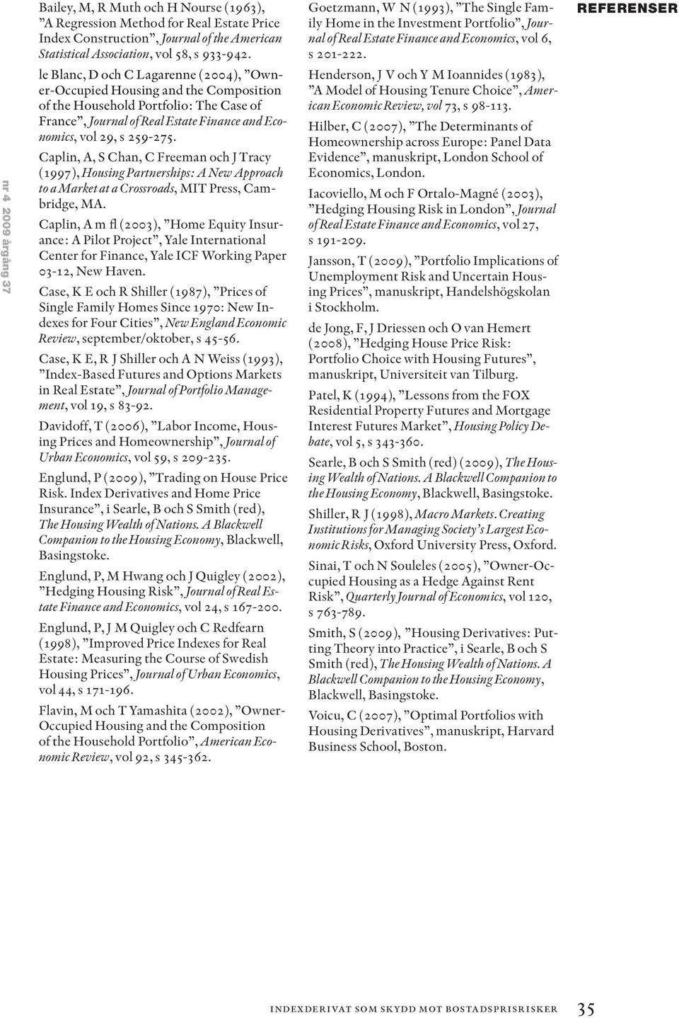 Caplin, A, S Chan, C Freeman och J Tracy (1997), Housing Partnerships: A New Approach to a Market at a Crossroads, MIT Press, Cambridge, MA.