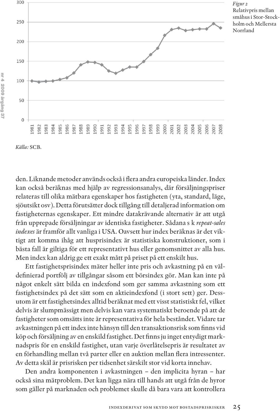 Detta förutsätter dock tillgång till detaljerad information om fastigheternas egenskaper. Ett mindre datakrävande alternativ är att utgå från upprepade försäljningar av identiska fastigheter.