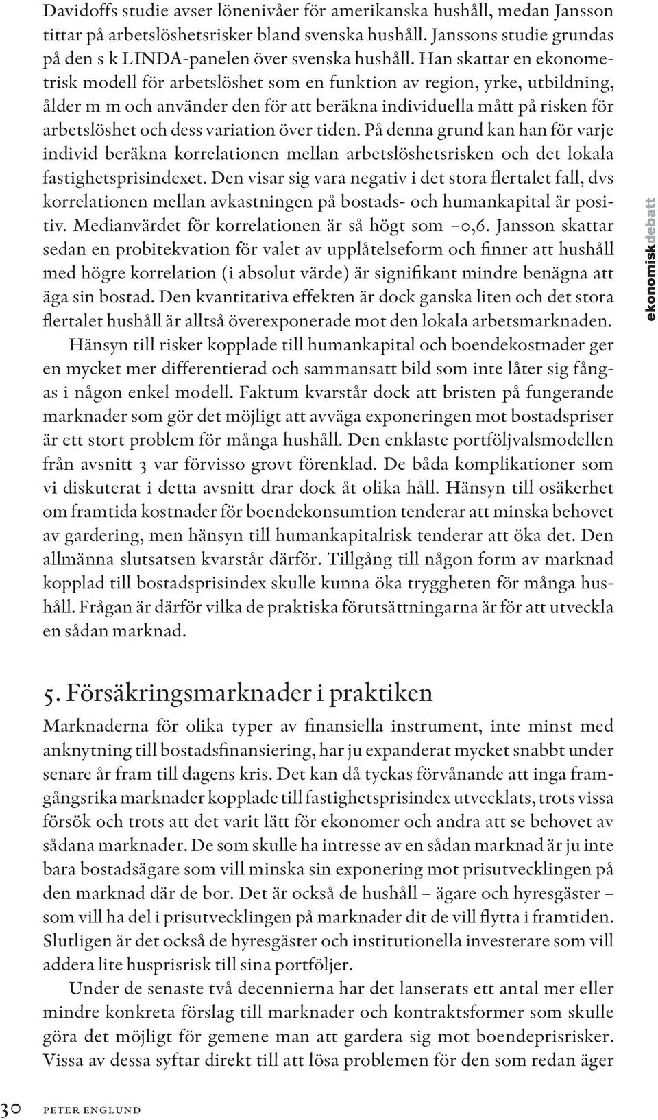 variation över tiden. På denna grund kan han för varje individ beräkna korrelationen mellan arbetslöshetsrisken och det lokala fastighetsprisindexet.