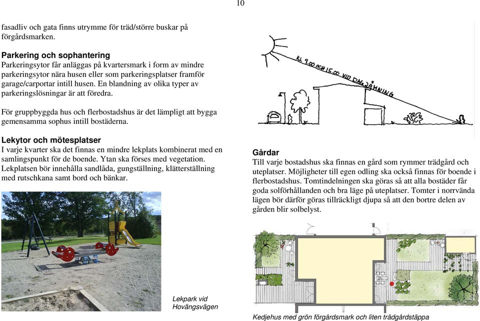 En blandning av olika typer av parkeringslösningar är att föredra. För gruppbyggda hus och flerbostadshus är det lämpligt att bygga gemensamma sophus intill bostäderna.