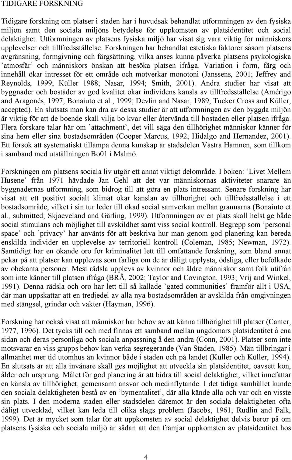 Forskningen har behandlat estetiska faktorer såsom platsens avgränsning, formgivning och färgsättning, vilka anses kunna påverka platsens psykologiska atmosfär och människors önskan att besöka