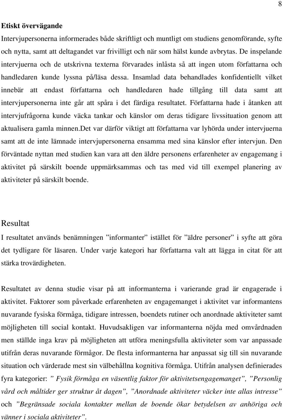 Insamlad data behandlades konfidentiellt vilket innebär att endast författarna och handledaren hade tillgång till data samt att intervjupersonerna inte går att spåra i det färdiga resultatet.