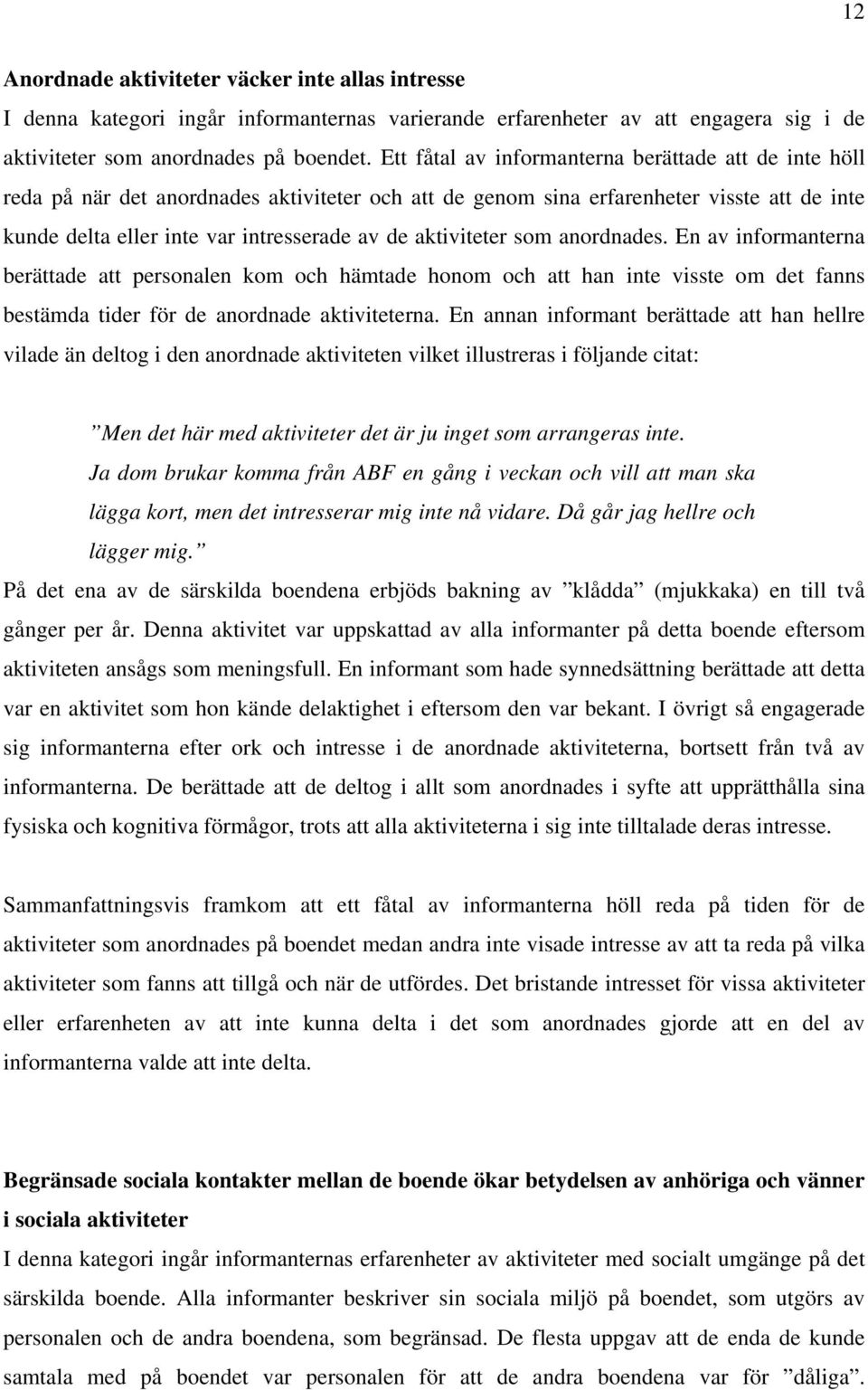 aktiviteter som anordnades. En av informanterna berättade att personalen kom och hämtade honom och att han inte visste om det fanns bestämda tider för de anordnade aktiviteterna.