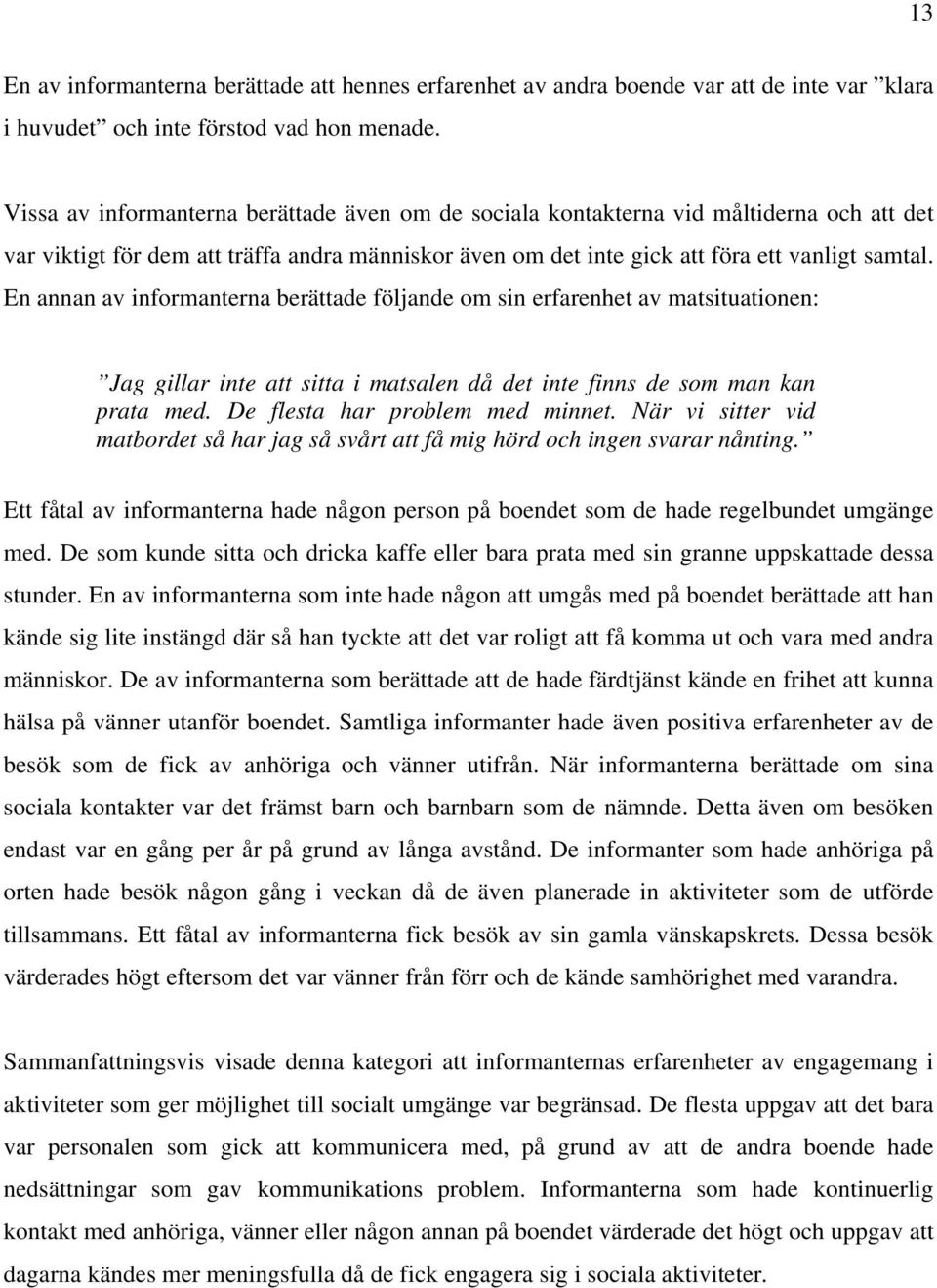 En annan av informanterna berättade följande om sin erfarenhet av matsituationen: Jag gillar inte att sitta i matsalen då det inte finns de som man kan prata med. De flesta har problem med minnet.