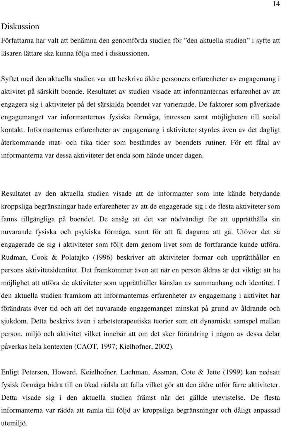 Resultatet av studien visade att informanternas erfarenhet av att engagera sig i aktiviteter på det särskilda boendet var varierande.