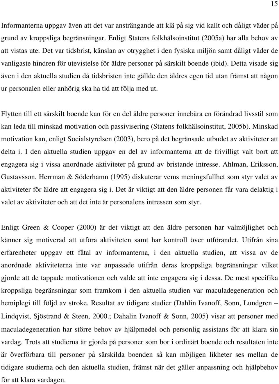 Det var tidsbrist, känslan av otrygghet i den fysiska miljön samt dåligt väder de vanligaste hindren för utevistelse för äldre personer på särskilt boende (ibid).