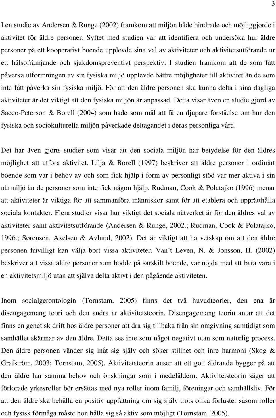 perspektiv. I studien framkom att de som fått påverka utformningen av sin fysiska miljö upplevde bättre möjligheter till aktivitet än de som inte fått påverka sin fysiska miljö.