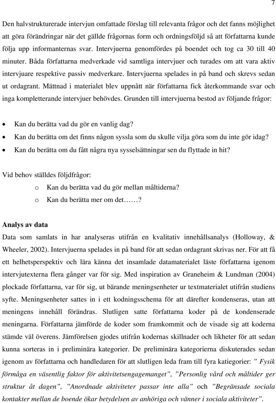 Båda författarna medverkade vid samtliga intervjuer och turades om att vara aktiv intervjuare respektive passiv medverkare. Intervjuerna spelades in på band och skrevs sedan ut ordagrant.