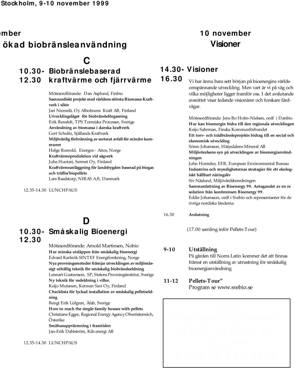 biobränsleförgasning Erik Rensfelt, TPS Termiska Processer, Sverige Användning av biomassa i danska kraftverk Gert Schultz, Själlands Kraftverk Miljövänlig förbränning av sorterat avfall för mindre