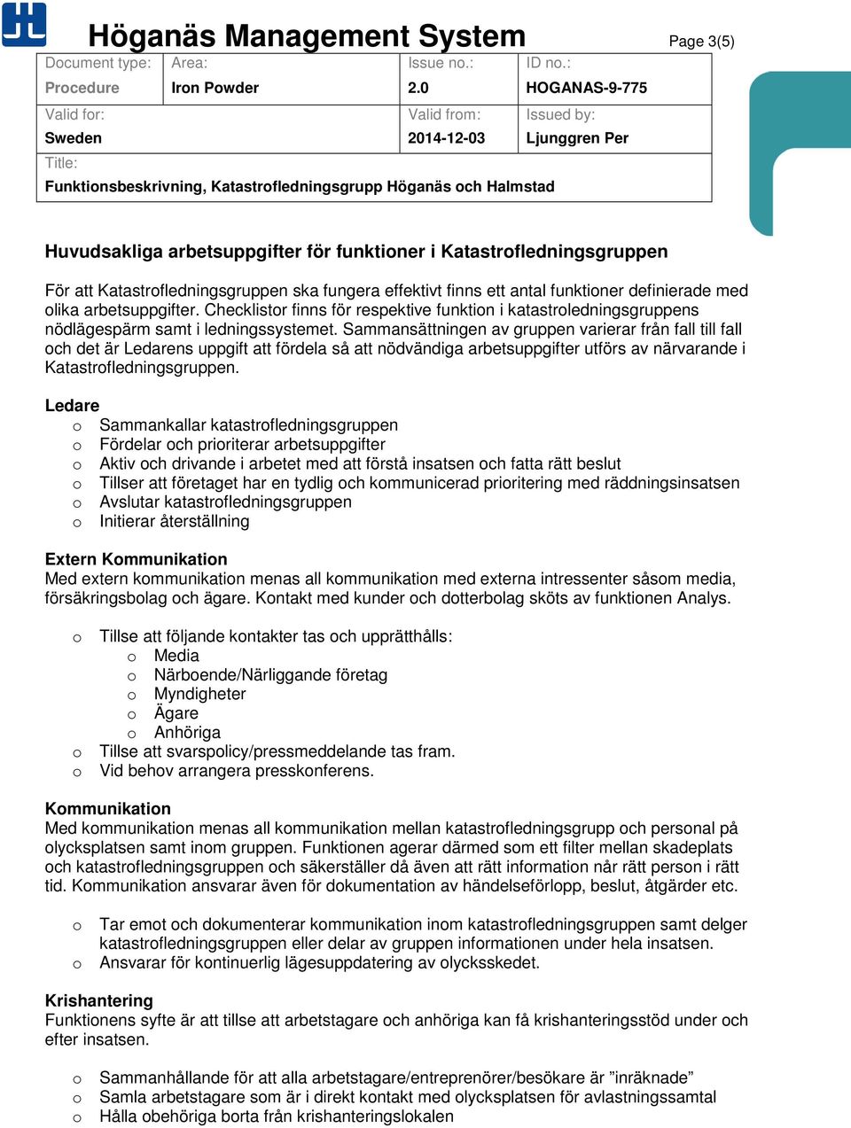 Sammansättningen av gruppen varierar från fall till fall och det är Ledarens uppgift att fördela så att nödvändiga arbetsuppgifter utförs av närvarande i Katastrofledningsgruppen.