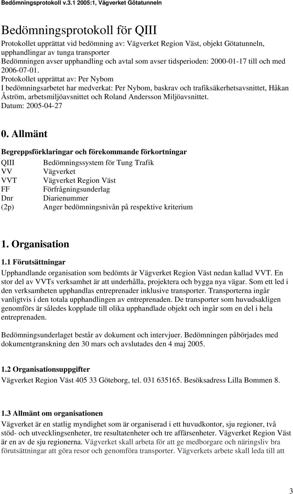 Protokollet upprättat av: Per Nybom I bedömningsarbetet har medverkat: Per Nybom, baskrav och trafiksäkerhetsavsnittet, Håkan Åström, arbetsmiljöavsnittet och Roland Andersson Miljöavsnittet.