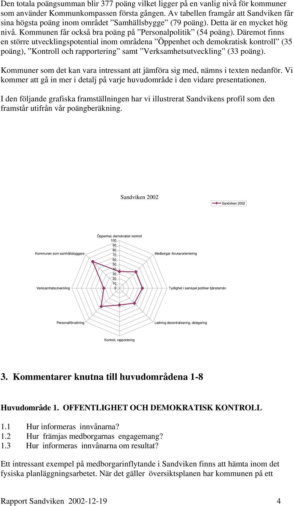 Däremot finns en större utvecklingspotential inom områdena Öppenhet och demokratisk kontroll (35 poäng), Kontroll och rapportering samt Verksamhetsutveckling (33 poäng).