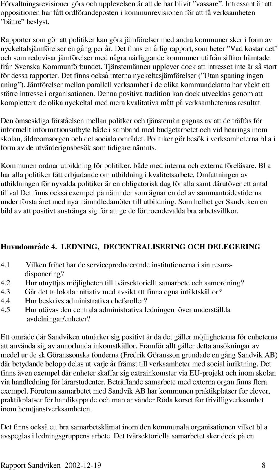 Det finns en årlig rapport, som heter Vad kostar det och som redovisar jämförelser med några närliggande kommuner utifrån siffror hämtade från Svenska Kommunförbundet.