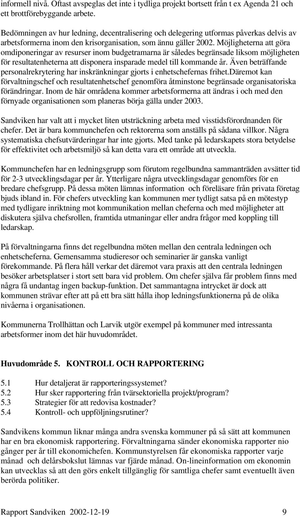 Möjligheterna att göra omdiponeringar av resurser inom budgetramarna är således begränsade liksom möjligheten för resultatenheterna att disponera insparade medel till kommande år.