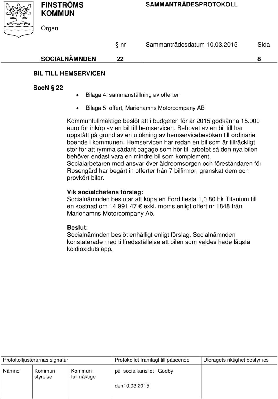 Hemservicen har redan en bil som är tillräckligt stor för att rymma sådant bagage som hör till arbetet så den nya bilen behöver endast vara en mindre bil som komplement.